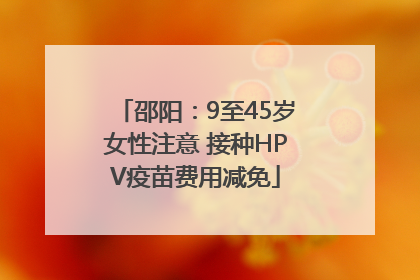 邵阳：9至45岁女性注意 接种HPV疫苗费用减免