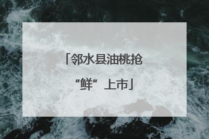 邻水县油桃抢“鲜”上市