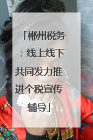 郴州税务：线上线下共同发力推进个税宣传辅导