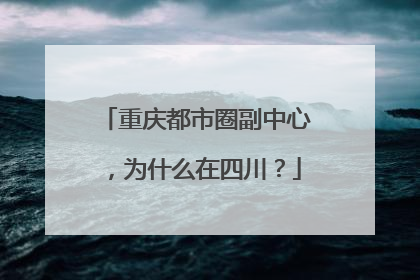 重庆都市圈副中心，为什么在四川？