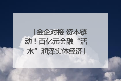 金企对接 资本链动！百亿元金融“活水”润泽实体经济