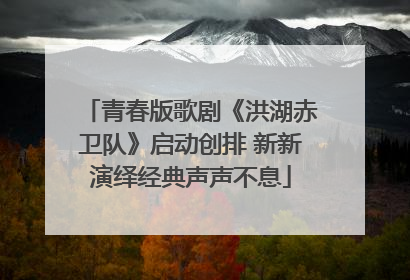 青春版歌剧《洪湖赤卫队》启动创排 新新演绎经典声声不息