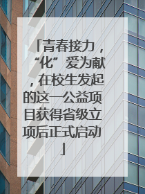 青春接力，“化”爱为献，在校生发起的这一公益项目获得省级立项后正式启动