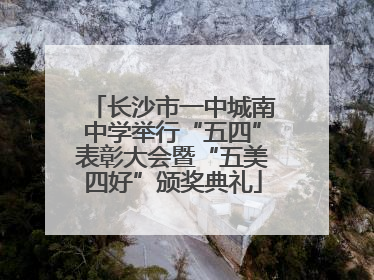 长沙市一中城南中学举行“五四”表彰大会暨“五美四好”颁奖典礼