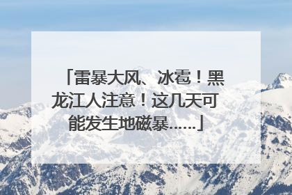 雷暴大风、冰雹！黑龙江人注意！这几天可能发生地磁暴……
