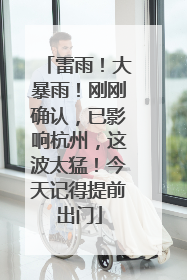 雷雨！大暴雨！刚刚确认，已影响杭州，这波太猛！今天记得提前出门