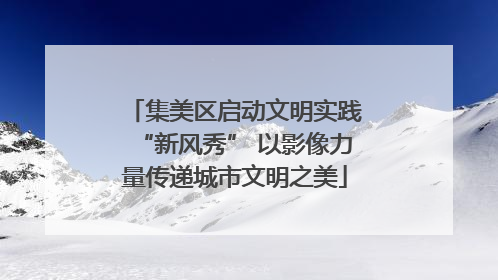 集美区启动文明实践“新风秀” 以影像力量传递城市文明之美