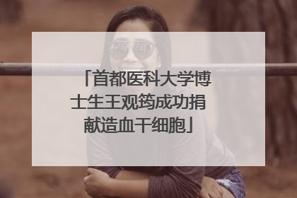 首都医科大学博士生王观筠成功捐献造血干细胞