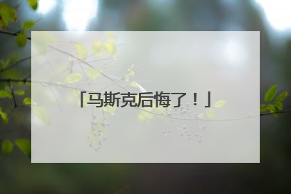 马斯克后悔了！