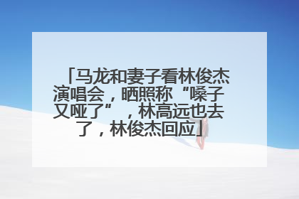 马龙和妻子看林俊杰演唱会，晒照称“嗓子又哑了”，林高远也去了，林俊杰回应