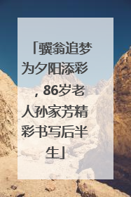 骥翁追梦为夕阳添彩，86岁老人孙家芳精彩书写后半生