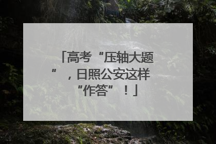 高考“压轴大题”，日照公安这样“作答”！