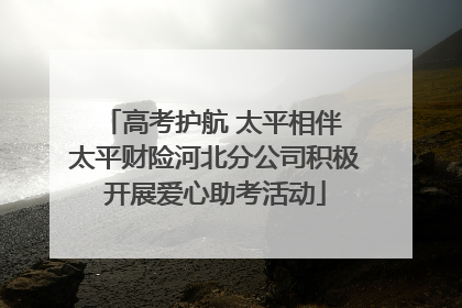 高考护航 太平相伴 太平财险河北分公司积极开展爱心助考活动