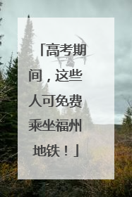 高考期间，这些人可免费乘坐福州地铁！