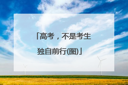 高考，不是考生独自前行(图)