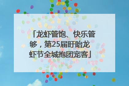 龙虾管饱、快乐管够，第25届盱眙龙虾节全城抱团宠客