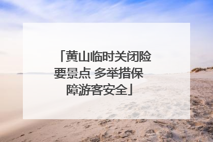 黄山临时关闭险要景点 多举措保障游客安全