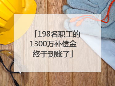 198名职工的1300万补偿金终于到账了