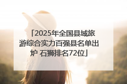 2025年全国县域旅游综合实力百强县名单出炉 石狮排名72位