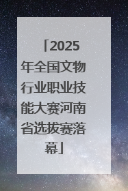2025年全国文物行业职业技能大赛河南省选拔赛落幕
