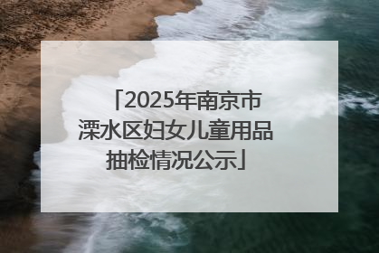 2025年南京市溧水区妇女儿童用品抽检情况公示