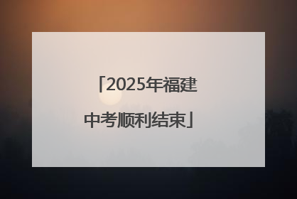 2025年福建中考顺利结束