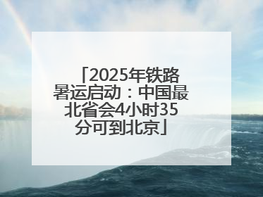 2025年铁路暑运启动：中国最北省会4小时35分可到北京