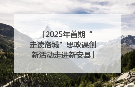 2025年首期“走读洛城”思政课创新活动走进新安县