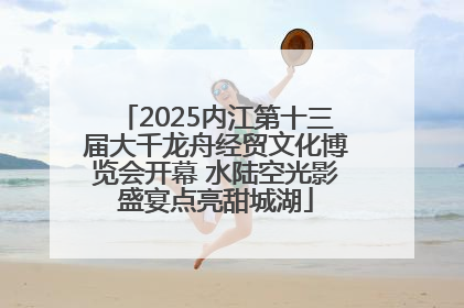 2025内江第十三届大千龙舟经贸文化博览会开幕 水陆空光影盛宴点亮甜城湖