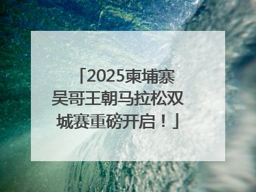2025柬埔寨吴哥王朝马拉松双城赛重磅开启！