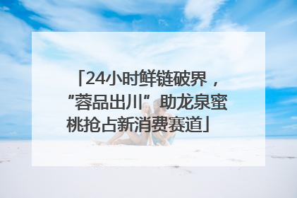 24小时鲜链破界，“蓉品出川”助龙泉蜜桃抢占新消费赛道