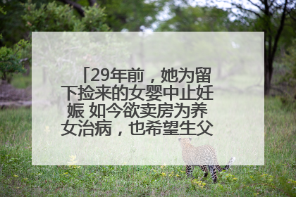 29年前，她为留下捡来的女婴中止妊娠 如今欲卖房为养女治病，也希望生父母现身丨红星寻人