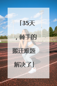 35天，棘手的搬迁难题解决了