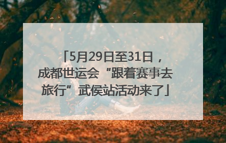 5月29日至31日，成都世运会“跟着赛事去旅行”武侯站活动来了
