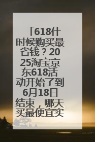 618什时候购买最省钱？2025淘宝京东618活动开始了到6月18日结束，哪天买最便宜实惠？