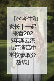 @考生和家长｜一起来看2025年连云港市普通高中学校录取分数线