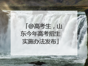 @高考生，山东今年高考招生实施办法发布