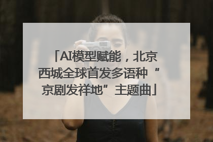 AI模型赋能，北京西城全球首发多语种“京剧发祥地”主题曲