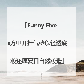 Funny Elves方里开挂气垫以轻透底妆还原夏日自然妆造