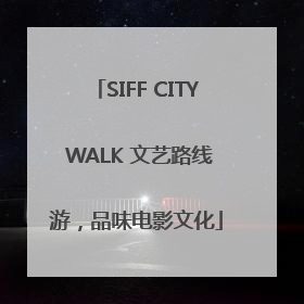 SIFF CITY WALK 文艺路线游，品味电影文化