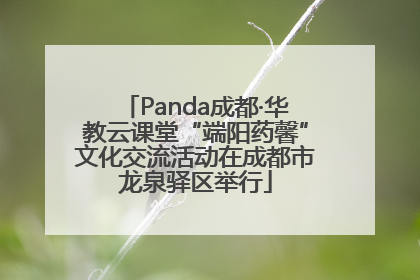 Panda成都·华教云课堂“端阳药馨”文化交流活动在成都市龙泉驿区举行